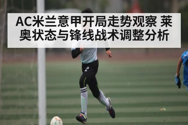 AC米兰意甲开局走势观察 莱奥状态与锋线战术调整分析