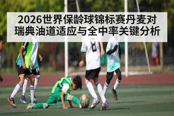 2026世界保龄球锦标赛丹麦对瑞典油道适应与全中率关键分析