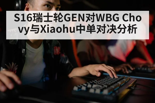 S16瑞士轮GEN对WBG Chovy与Xiaohu中单对决分析