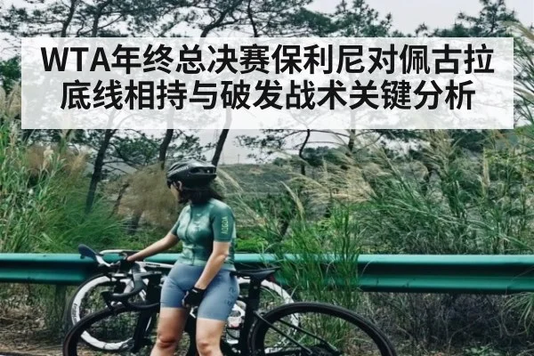 WTA年终总决赛保利尼对佩古拉底线相持与破发战术关键分析