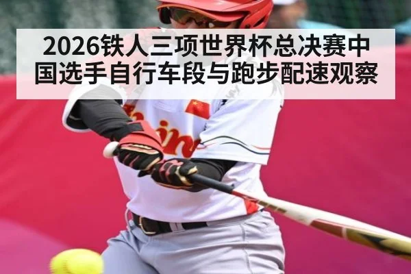 2026铁人三项世界杯总决赛中国选手自行车段与跑步配速观察